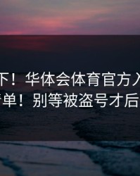 提醒一下！华体会体育官方入口自检清单！别等被盗号才后悔