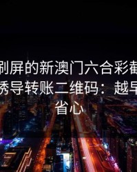 朋友圈刷屏的新澳门六合彩截图，可能暗藏诱导转账二维码：越早止损越省心