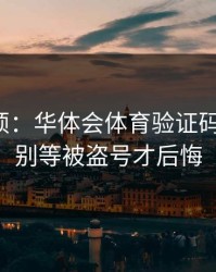 别嫌麻烦：华体会体育验证码别乱点：别等被盗号才后悔