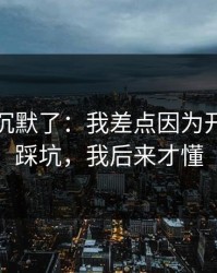 我当场沉默了：我差点因为开云网页踩坑，我后来才懂