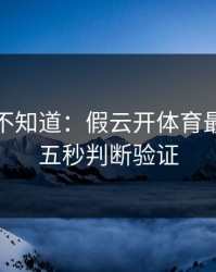 很多人不知道：假云开体育最怕你做五秒判断验证