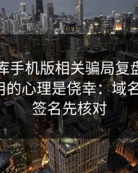 99tk图库手机版相关骗局复盘：他们最爱利用的心理是侥幸：域名、证书、签名先核对