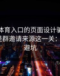 别被云体育入口的页面设计骗了，核心其实是群邀请来源这一关：3个快速避坑