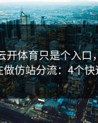 你以为云开体育只是个入口，其实它可能在做仿站分流：4个快速避坑
