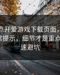 我只是点开爱游戏下载页面，手机就出现异常提示，细节才是重点：7个快速避坑