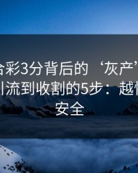 澳门六合彩3分背后的‘灰产’怎么运作：从引流到收割的5步：越快看懂越安全