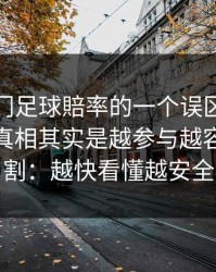 关于澳门足球賠率的一个误区被反复传播：真相其实是越参与越容易被收割：越快看懂越安全