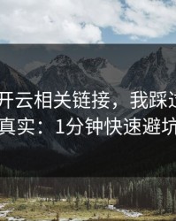 先冷静 开云相关链接，我踩过的坑太真实：1分钟快速避坑