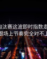 亚洲杯淘汰赛这波即时指数走得太怪，跟场上节奏完全对不上