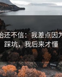 我一开始还不信：我差点因为kaiyun踩坑，我后来才懂