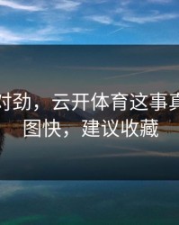 这事不对劲，云开体育这事真的不能图快，建议收藏