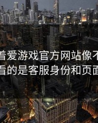 别只盯着爱游戏官方网站像不像，真正要看的是客服身份和页面脚本