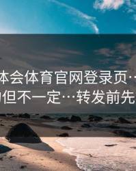 关于华体会体育官网登录页…看着像真的但不一定…转发前先核对
