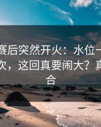 本菲卡赛后突然开火：水位一小时内变了三次，这回真要闹大？真不是巧合