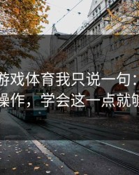 关于爱游戏体育我只说一句：先验真再操作，学会这一点就够了