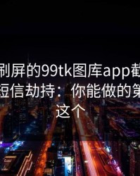 朋友圈刷屏的99tk图库app截图，可能暗藏短信劫持：你能做的第一步是这个