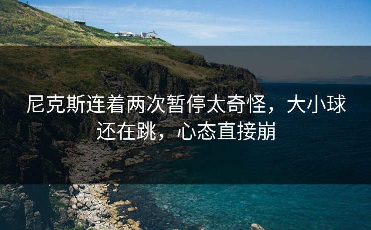 尼克斯连着两次暂停太奇怪，大小球还在跳，心态直接崩