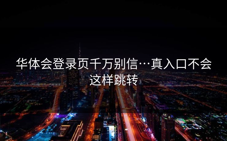 华体会登录页千万别信…真入口不会这样跳转