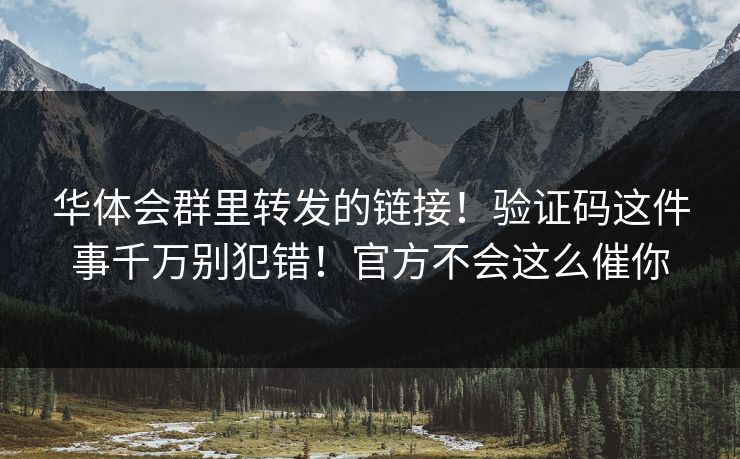 华体会群里转发的链接！验证码这件事千万别犯错！官方不会这么催你