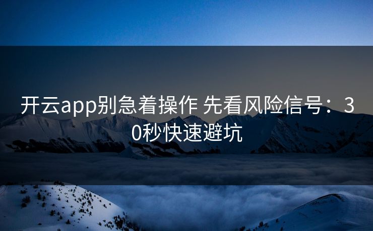 开云app别急着操作 先看风险信号：30秒快速避坑