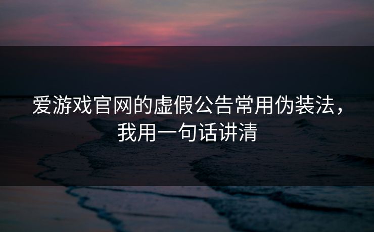 爱游戏官网的虚假公告常用伪装法,我用一句话讲清 爱游戏官网的虚假公告常用伪装法,我用一句话讲清