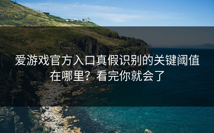爱游戏官方入口真假识别的关键阈值在哪里？看完你就会了