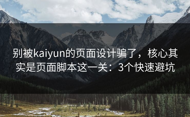 别被kaiyun的页面设计骗了，核心其实是页面脚本这一关：3个快速避坑