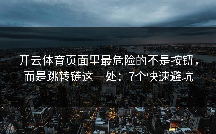 开云体育页面里最危险的不是按钮，而是跳转链这一处：7个快速避坑