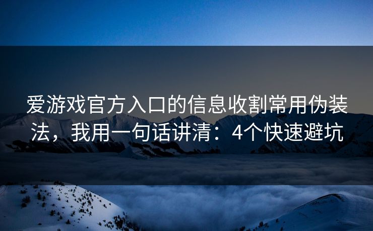 爱游戏官方入口的信息收割常用伪装法，我用一句话讲清：4个快速避坑