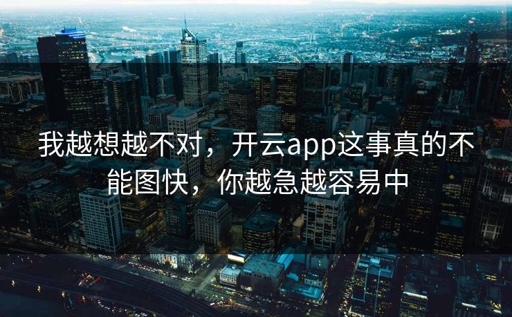 我越想越不对,开云app这事真的不能图快,你越急越容易中 我越想越不对,开云app这事真的不能图快,你越急越容易中