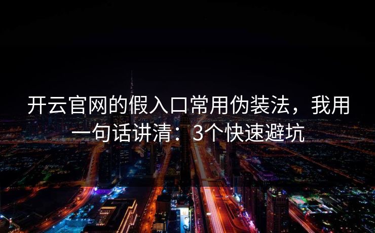 开云官网的假入口常用伪装法，我用一句话讲清：3个快速避坑