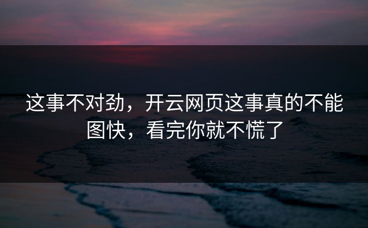 这事不对劲,开云网页这事真的不能图快,看完你就不慌了 这事不对劲,开云网页这事真的不能图快,看完你就不慌了
