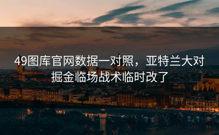 49图库官网数据一对照，亚特兰大对掘金临场战术临时改了