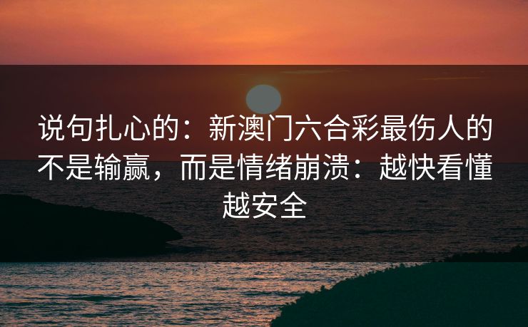 说句扎心的：新澳门六合彩最伤人的不是输赢，而是情绪崩溃：越快看懂越安全