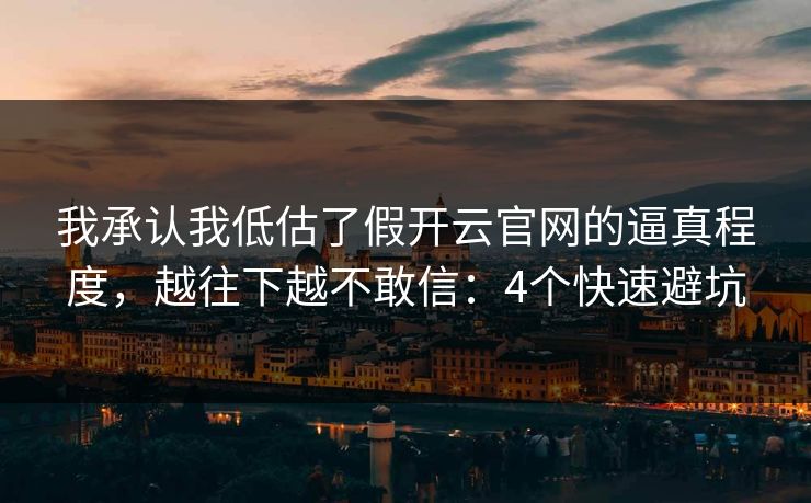 我承认我低估了假开云官网的逼真程度，越往下越不敢信：4个快速避坑