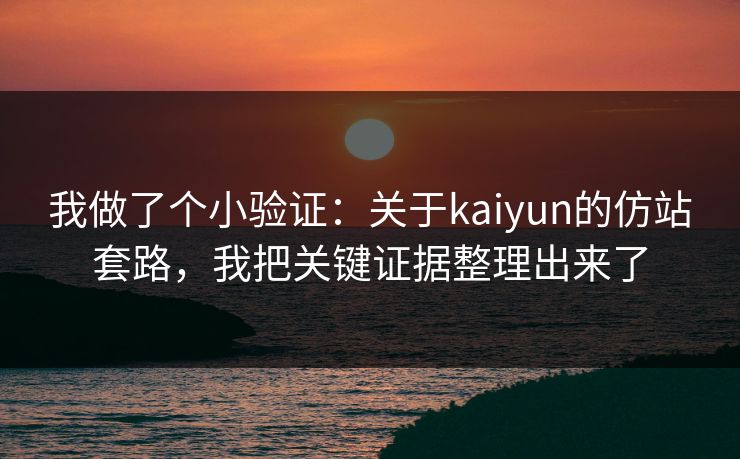 我做了个小验证:关于kaiyun的仿站套路,我把关键证据整理出来了 我做了个小验证:关于kaiyun的仿站套路,我把关键证据整理出来了
