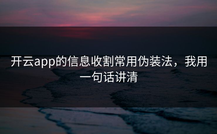 开云app的信息收割常用伪装法,我用一句话讲清 开云app的信息收割常用伪装法,我用一句话讲清