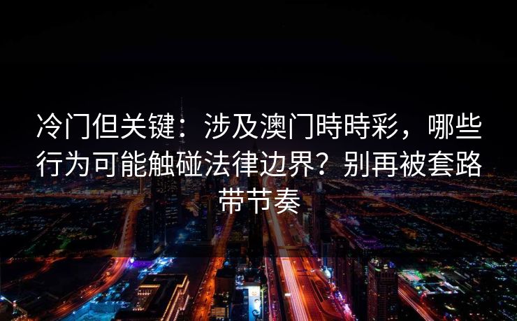 冷门但关键:涉及澳门時時彩,哪些行为可能触碰法律边界?别再被套路带节奏 冷门但关键:涉及澳门時時彩,哪些行为可能触碰法律边界?别再被套路带节奏