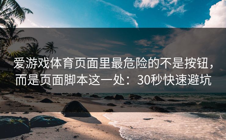 爱游戏体育页面里最危险的不是按钮，而是页面脚本这一处：30秒快速避坑