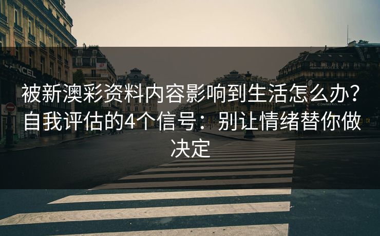 被新澳彩资料内容影响到生活怎么办？自我评估的4个信号：别让情绪替你做决定