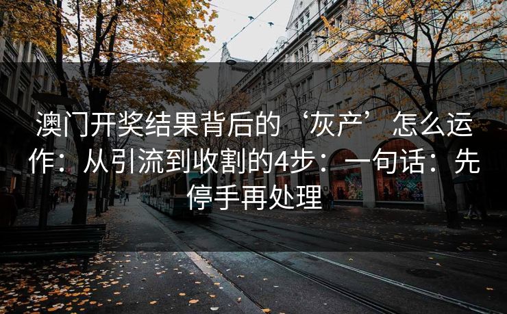 澳门开奖结果背后的‘灰产’怎么运作:从引流到收割的4步:一句话:先停手再处理 澳门开奖结果背后的‘灰产’怎么运作:从引流到收割的4步:一句话:先停手再处理