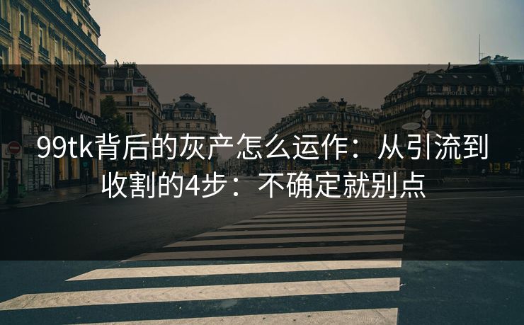 99tk背后的灰产怎么运作:从引流到收割的4步:不确定就别点 99tk背后的灰产怎么运作:从引流到收割的4步:不确定就别点