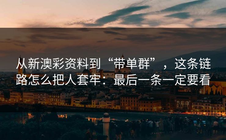从新澳彩资料到“带单群”,这条链路怎么把人套牢:最后一条一定要看 从新澳彩资料到“带单群”,这条链路怎么把人套牢:最后一条一定要看