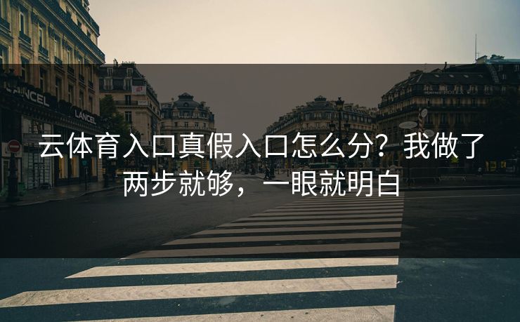 云体育入口真假入口怎么分？我做了两步就够，一眼就明白