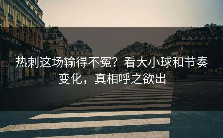 热刺这场输得不冤？看大小球和节奏变化，真相呼之欲出