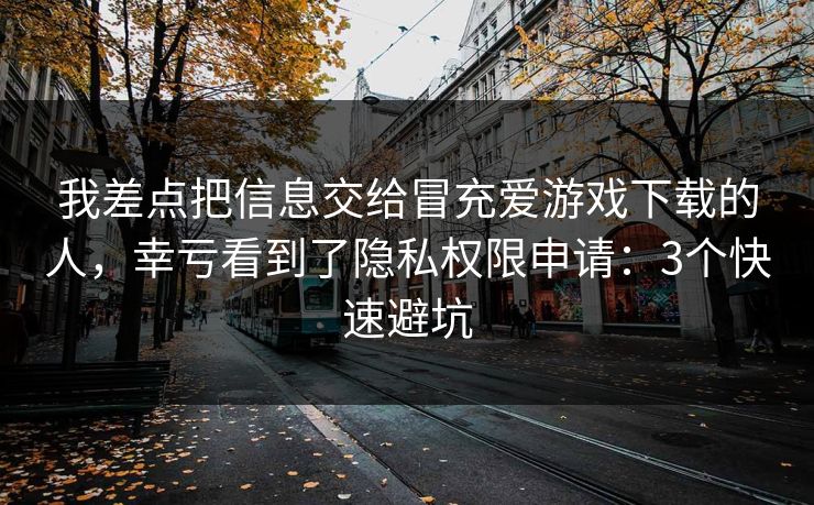 我差点把信息交给冒充爱游戏下载的人，幸亏看到了隐私权限申请：3个快速避坑