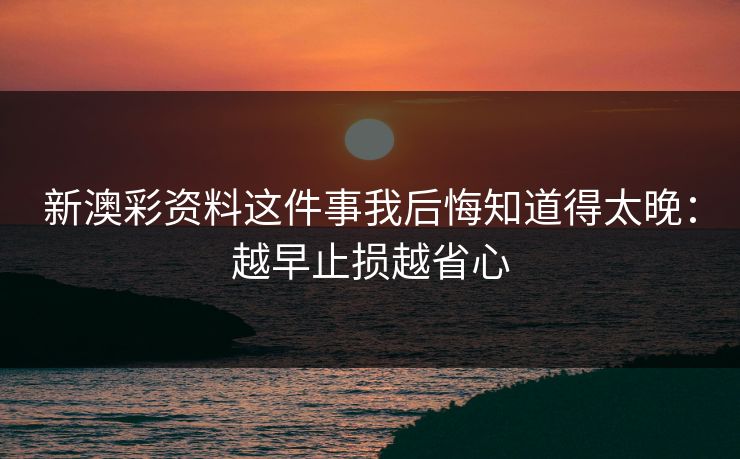 新澳彩资料这件事我后悔知道得太晚：越早止损越省心