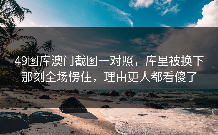 49图库澳门截图一对照，库里被换下那刻全场愣住，理由更人都看傻了