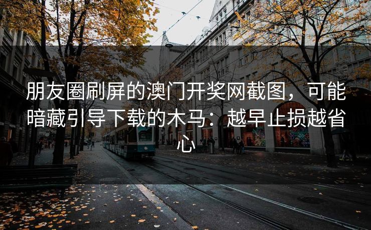 朋友圈刷屏的澳门开奖网截图,可能暗藏引导下载的木马:越早止损越省心 朋友圈刷屏的澳门开奖网截图,可能暗藏引导下载的木马:越早止损越省心