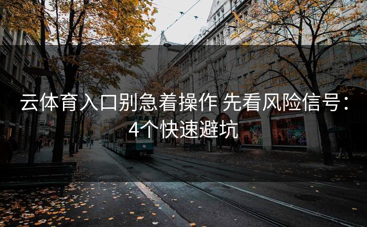 云体育入口别急着操作 先看风险信号：4个快速避坑